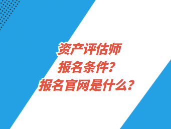 資產(chǎn)評估師報名條件？報名官網(wǎng)是什么？