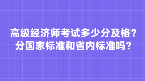 高級經濟師考試多少分及格？分國家標準和省內標準嗎？