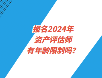 報(bào)名2024年資產(chǎn)評(píng)估師有年齡限制嗎？