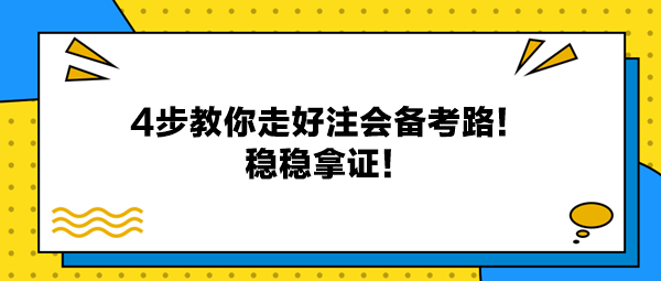 4步教你走好注會備考路！穩(wěn)穩(wěn)拿證！