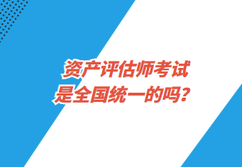 資產(chǎn)評(píng)估師考試是全國(guó)統(tǒng)一的嗎？