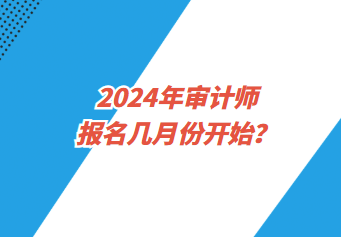 2024年審計師報名幾月份開始？