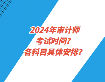 2024年審計師考試時間？各科目具體安排？