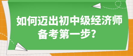 如何邁出初中級(jí)經(jīng)濟(jì)師備考第一步？