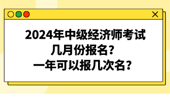 2024年中級(jí)經(jīng)濟(jì)師考試幾月份報(bào)名？一年可以報(bào)幾次名？