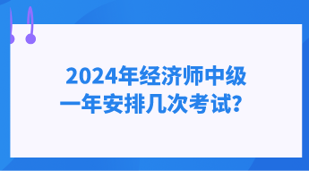 2024年經(jīng)濟(jì)師中級(jí)一年安排幾次考試？