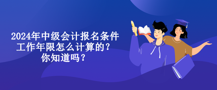 2024年中級(jí)會(huì)計(jì)報(bào)名條件工作年限怎么計(jì)算的？你知道嗎？