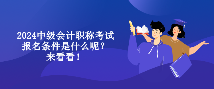 2024中級會計(jì)職稱考試報(bào)名條件是什么呢？來看看！