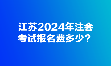 江蘇2024年注會考試報名費(fèi)多少？