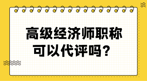 高級(jí)經(jīng)濟(jì)師職稱可以代評(píng)嗎？