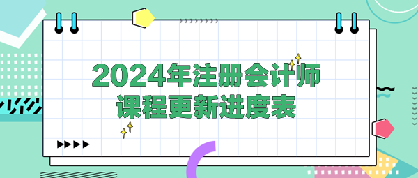 2024年注冊(cè)會(huì)計(jì)師課程更新進(jìn)度表