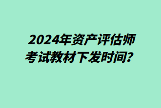 2024年資產(chǎn)評估師考試教材下發(fā)時間？