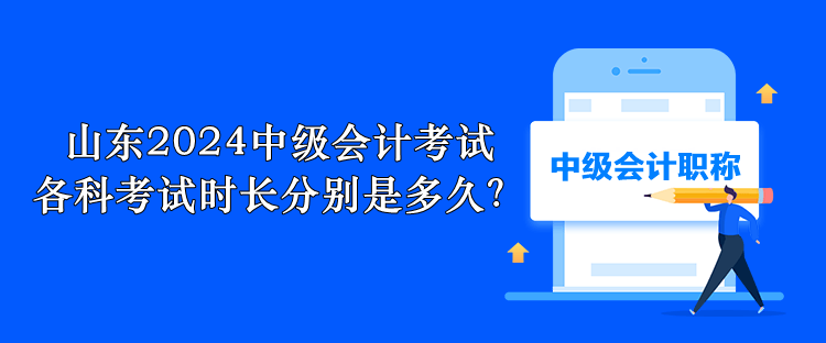 山東2024中級(jí)會(huì)計(jì)考試 各科考試時(shí)長(zhǎng)分別是多久？