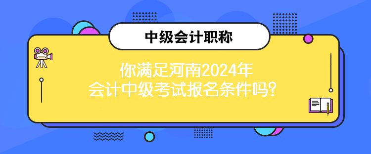 你滿足河南2024年會(huì)計(jì)中級(jí)考試報(bào)名條件嗎？