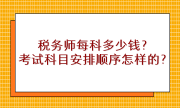 稅務(wù)師每科多少錢？考試科目安排順序是怎樣的？