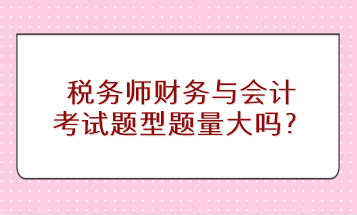 稅務(wù)師財務(wù)與會計考試題型題量大嗎？