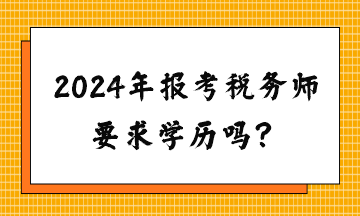 請問2024年報(bào)考稅務(wù)師要求學(xué)歷嗎？