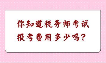 你知道稅務(wù)師考試報(bào)考費(fèi)用多少嗎？