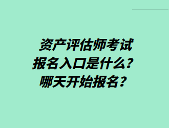 資產(chǎn)評估師考試報名入口是什么？哪天開始報名？