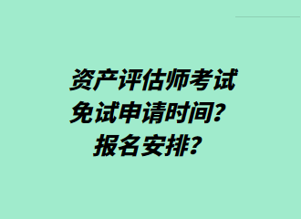 資產(chǎn)評(píng)估師考試免試申請(qǐng)時(shí)間？報(bào)名安排？