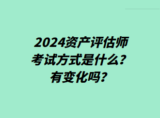 2024資產(chǎn)評估師考試方式是什么？有變化嗎？