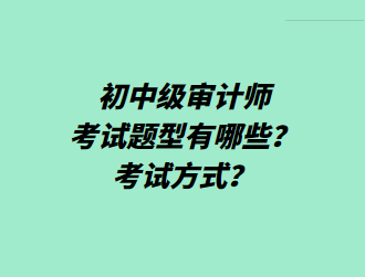 初中級(jí)審計(jì)師考試題型有哪些？考試方式？