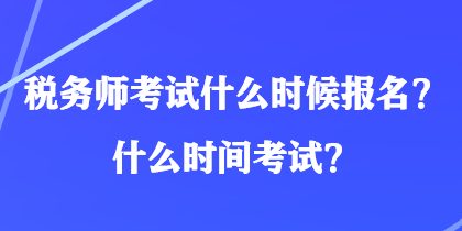 稅務(wù)師考試什么時(shí)候報(bào)名？什么時(shí)間考試？