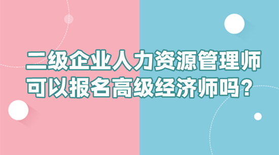 二級企業(yè)人力資源管理師可以報名高級經(jīng)濟(jì)師嗎？