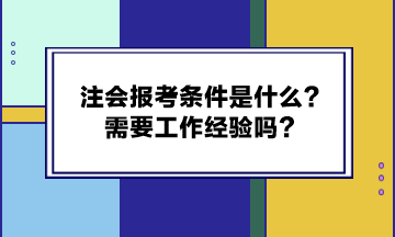 注會(huì)報(bào)考條件是什么？需要工作經(jīng)驗(yàn)嗎？