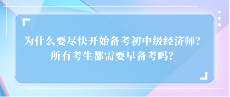 為什么要盡快開始備考初中級經(jīng)濟(jì)師？所有考生都需要早備考嗎？