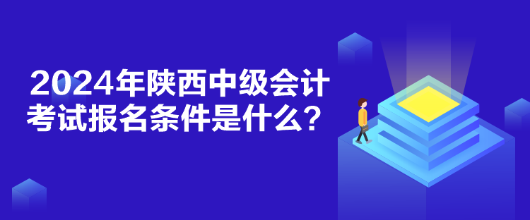 2024年陜西中級會(huì)計(jì)考試報(bào)名條件是什么？