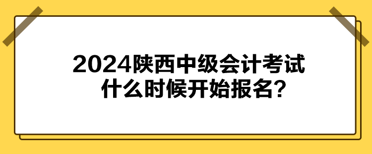 2024陜西中級會計考試什么時候開始報名？