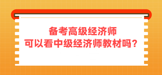 備考高級經(jīng)濟(jì)師 可以看中級經(jīng)濟(jì)師的教材嗎？