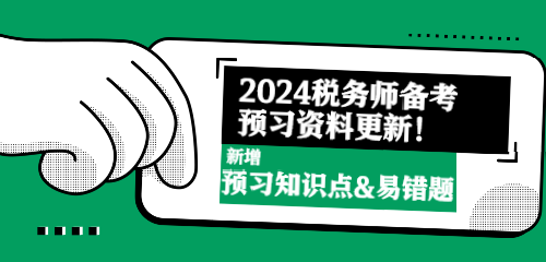 2024稅務(wù)師備考預(yù)習(xí)資料更新！新增預(yù)習(xí)知識點(diǎn)&易錯(cuò)題