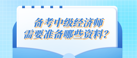 備考中級(jí)經(jīng)濟(jì)師 需要準(zhǔn)備哪些資料？