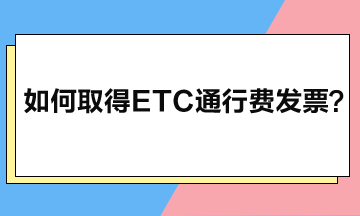 如何取得ETC通行費(fèi)發(fā)票？