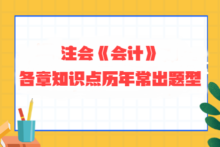 劃重點(diǎn)！注會(huì)《會(huì)計(jì)》各章知識(shí)點(diǎn)歷年常出題型整理 