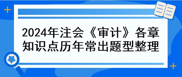 2024年注會(huì)《審計(jì)》各章知識點(diǎn)歷年常出題型整理