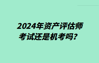 2024年資產(chǎn)評估師考試還是機考嗎？