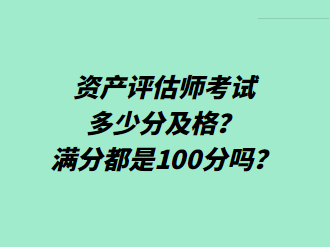 資產(chǎn)評估師考試多少分及格？滿分都是100分嗎？