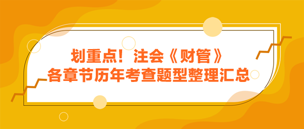 劃重點(diǎn)！注會(huì)《財(cái)管》各章節(jié)歷年考查題型整理匯總