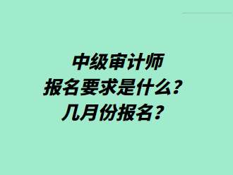 中級(jí)審計(jì)師報(bào)名要求是什么？幾月份報(bào)名？