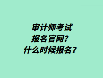 審計(jì)師考試報(bào)名官網(wǎng)？什么時(shí)候報(bào)名？