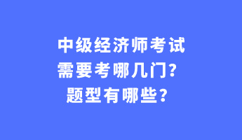 中級(jí)經(jīng)濟(jì)師考試需要考哪幾門？題型有哪些？