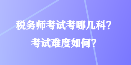 稅務(wù)師考試考哪幾科？考試難度如何？