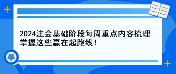 【一周速成攻略】2024注會基礎(chǔ)階段每周重點內(nèi)容梳理 掌握這些贏在起跑線！