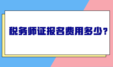 稅務(wù)師證報(bào)名費(fèi)用多少？