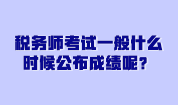 稅務(wù)師考試一般什么時(shí)候公布成績呢？