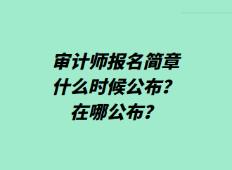 審計(jì)師報(bào)名簡(jiǎn)章什么時(shí)候公布？在哪公布？