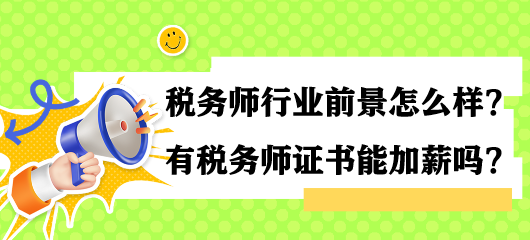 稅務(wù)師行業(yè)前景怎么樣？有稅務(wù)師證書能加薪嗎？